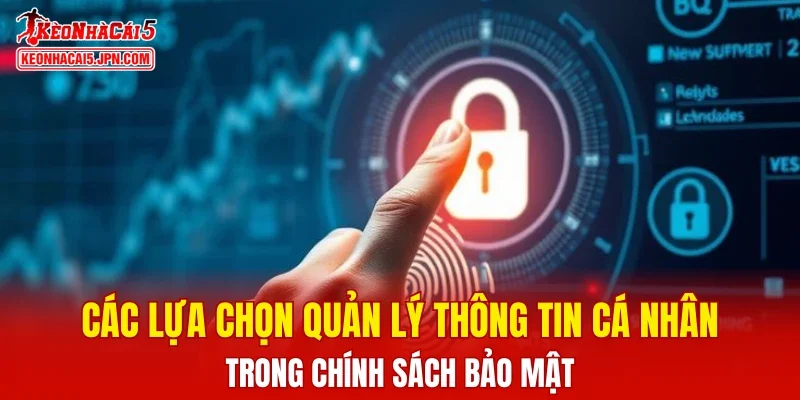 Các lựa chọn quản lý thông tin cá nhân trong chính sách bảo mật