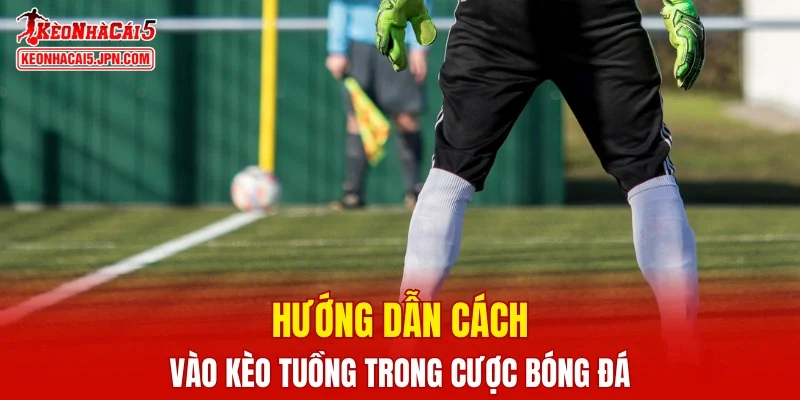 Cách vào kèo tuồng là gì khi cá cược bóng đá?