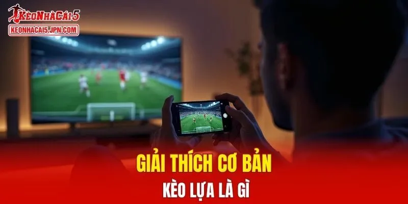 Giải thích cơ bản kèo lựa là gì