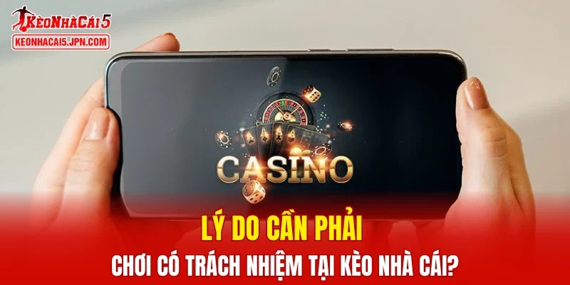 Lý do cần phải chơi có trách nhiệm tại Kèo Nhà Cái?