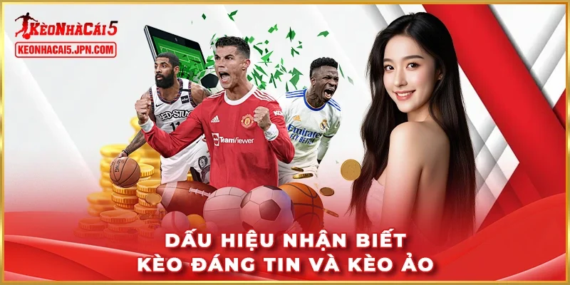 Dấu hiệu nhận biết kèo đáng tin và kèo ảo