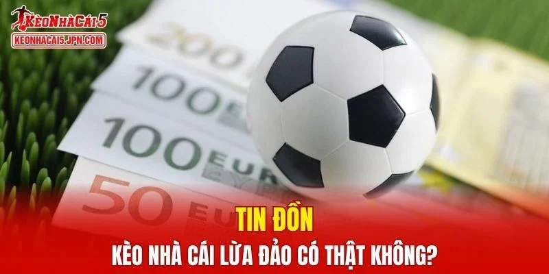 Tin đồn Kèo Nhà Cái lừa đảo có thật không?