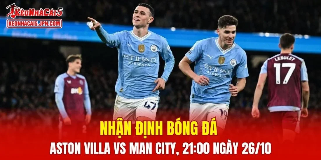 Trận đấu giữa Aston Villa vs Man City hứa hẹn sẽ rất hấp dẫn