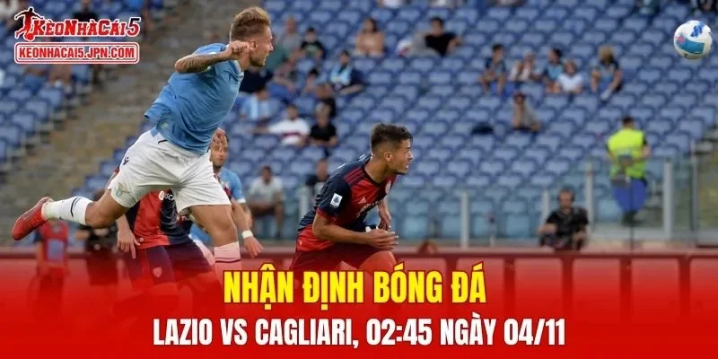 Trận đấu giữa Lazio vs Cagliari hứa hẹn sẽ rất hấp dẫn