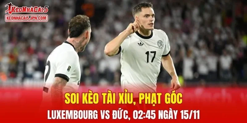 Trận đấu giữa Luxembourg và Đức đang hứa hẹn sẽ bùng nổ