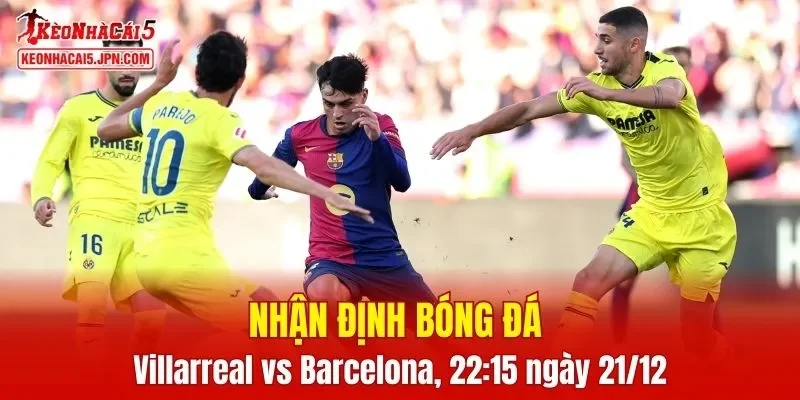 Cuộc chạm trán giữa Villarreal vs Barcelona hứa hẹn mang đến nhiều điều thú vị