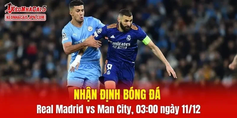 Cuộc đối đầu giữa Real Madrid vs Man City 03:00 ngày 11/12 tại Champions League 2025/2026 đang thu hút sự chú ý đặc biệt