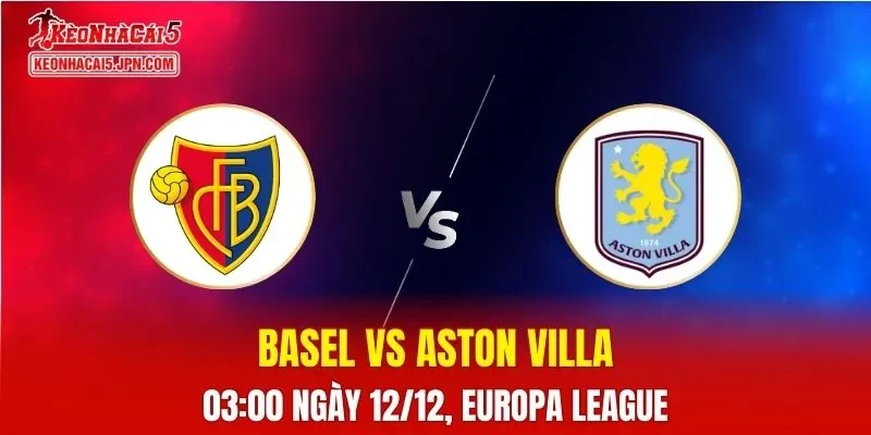 Nhận Định, Soi Kèo Basel vs Aston Villa, 03h00 Ngày 12/12: Khó đề phòng