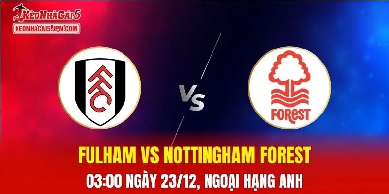 Nhận Định, Soi Kèo Bóng Đá Fulham vs Nottingham Forest 03h00 Ngày 23/12
