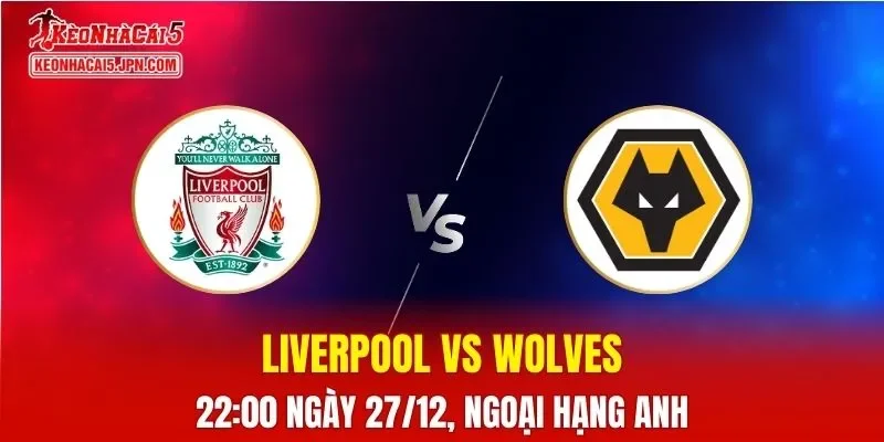 Nhận Định, Soi Kèo Liverpool vs Wolves, 22h00 Ngày 27/12