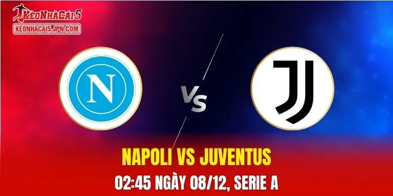 Nhận Định, Soi Kèo Napoli vs Juventus, 02h45 Ngày 08/12