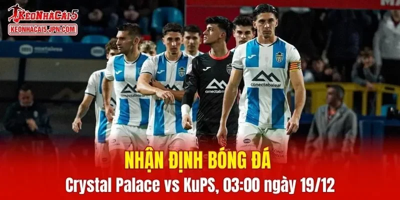 Trận đấu giữa Crystal Palace vs KuPS hứa hẹn sẽ rất hấp dẫn