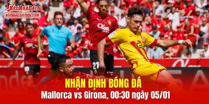 Cuộc chạm trán giữa Mallorca vs Girona 00:30 ngày 05/01 đang nhận được nhiều sự chú ý