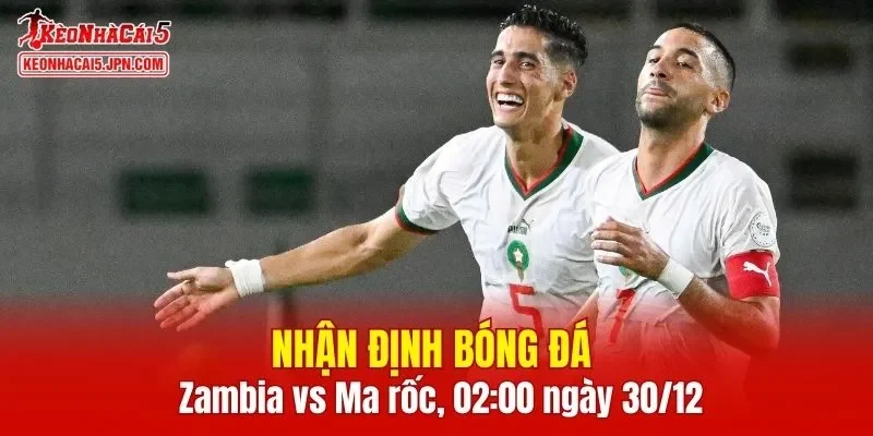 Cuộc chạm trán giữa Zambia vs Ma-rốc hứa hẹn mang đến những phút giây căng thẳng