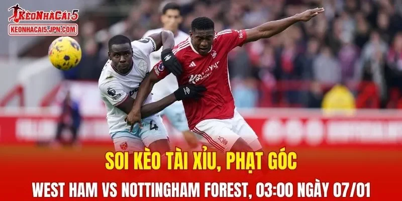 Cuộc chạm trán West Ham vs Nottingham Forest hứa hẹn đem lại những tình huống căng thẳng