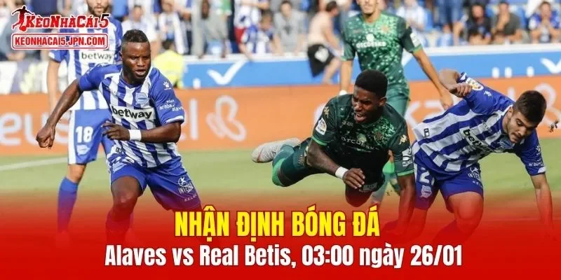 Cuộc đối đầu giữa Alaves vs Real Betis hứa hẹn mang lại nhiều điều thú vị