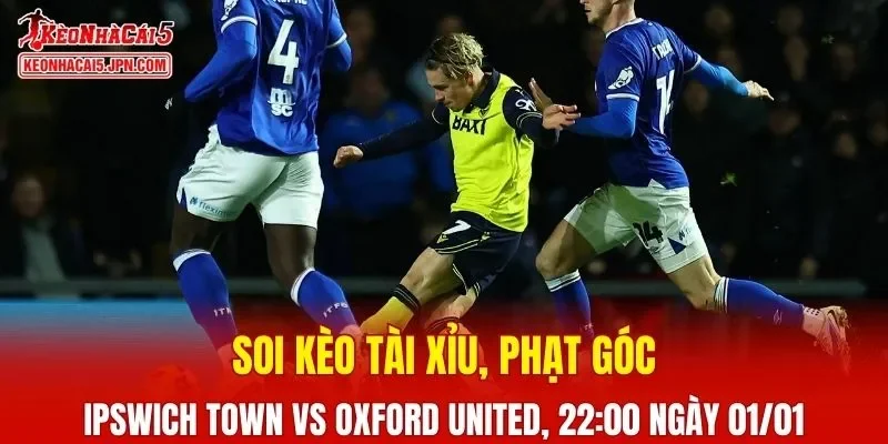 Cuộc đối đầu giữa Ipswich Town vs Oxford United hứa hẹn những khoảnh khắc thú vị