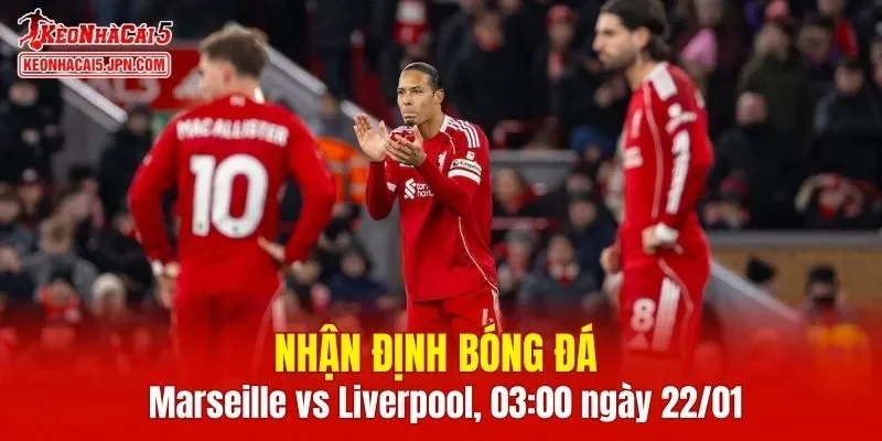 Cuộc đối đầu Marseille vs Liverpool hứa hẹn những phút giây căng thẳng
