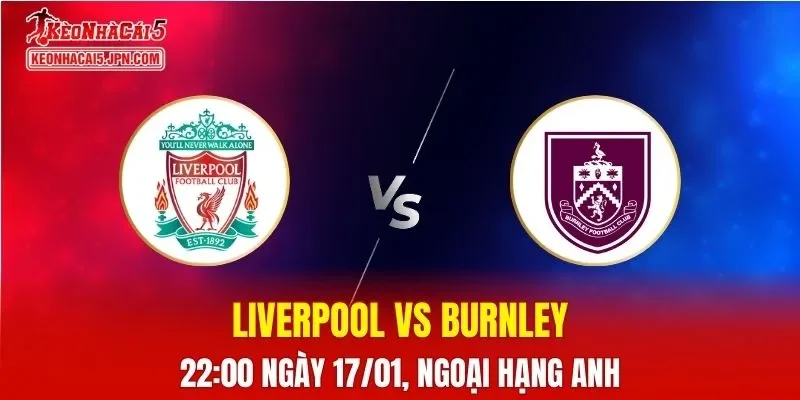 Nhận Định, Soi Kèo Bóng Đá Liverpool vs Burnley 22:00 Ngày 17/01: Nhà Vô Địch Phục Hồi