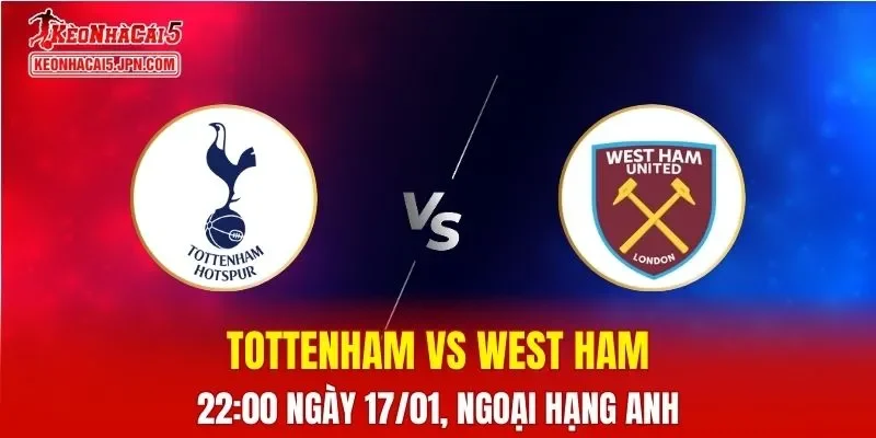 Nhận Định, Soi Kèo Bóng Đá Tottenham vs West Ham 22:00 Ngày 17/01: Derby London Khốc Liệt