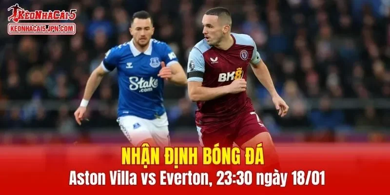 Trận đấu giữa Aston Villa vs Everton hứa hẹn sẽ rất hấp dẫn