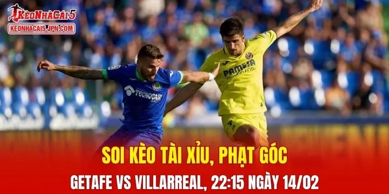 Cuộc chạm trán giữa Getafe Vs Villarreal hứa hẹn mang đến nhiều điều thú vị