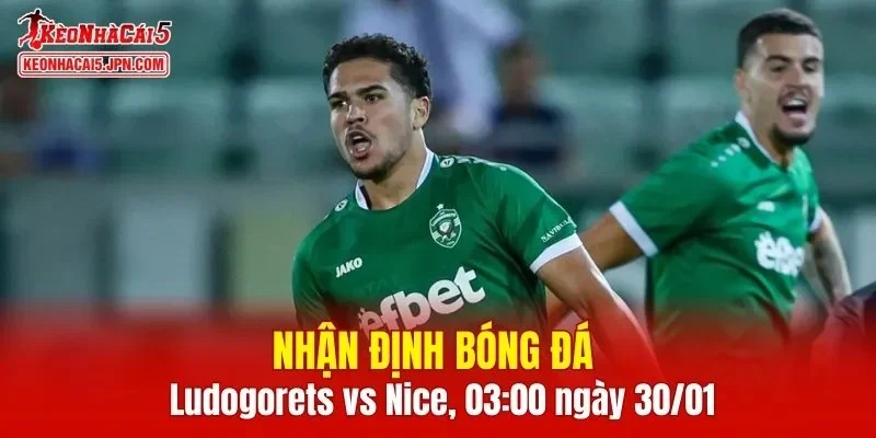 Cuộc đối đầu Ludogorets vs Nice hứa hẹn sẽ diễn ra vô cùng căng thẳng