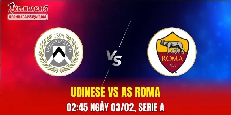 Nhận Định, Soi Kèo Bóng Đá Udinese vs AS Roma 02:45 Ngày 03/02: Khách Chiếm Thế Thượng Tuyệt Đối
