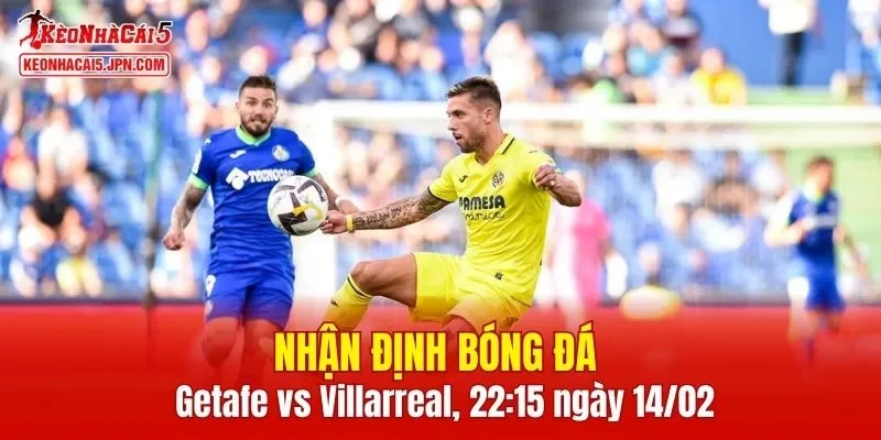 Trận đấu giữa Getafe vs Villarreal hứa hẹn sẽ rất hấp dẫn