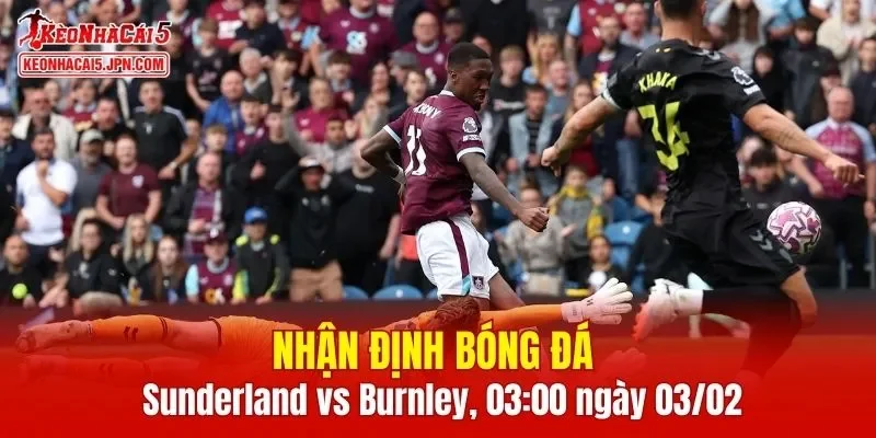 Trận đấu giữa Sunderland vs Burnley hứa hẹn sẽ rất hấp dẫn