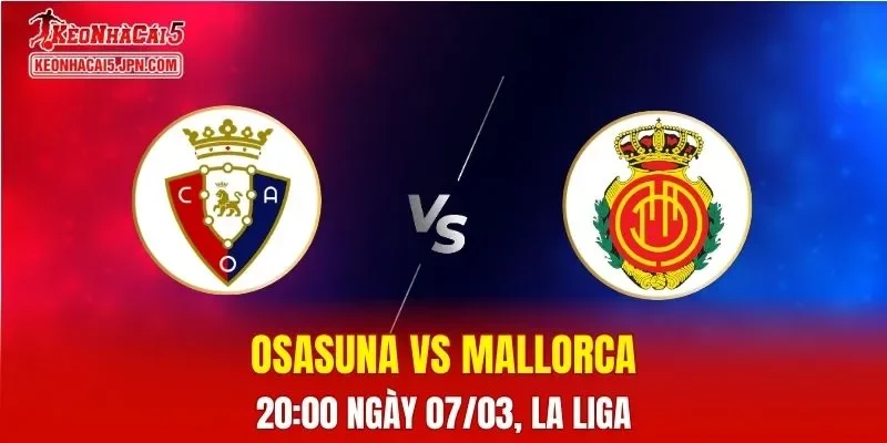 Nhận Định, Soi Kèo Bóng Đá Osasuna vs Mallorca 20:00 Ngày 07/03: Lợi Thế Sân Nhà