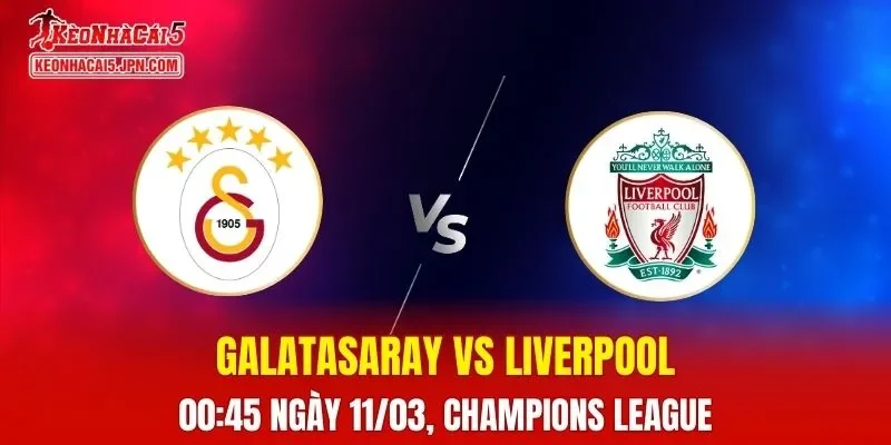 Nhận Định, Soi Kèo Galatasaray vs Liverpool, 00h45 Ngày 11/03: Cuộc Đối Đầu Khốc Liệt