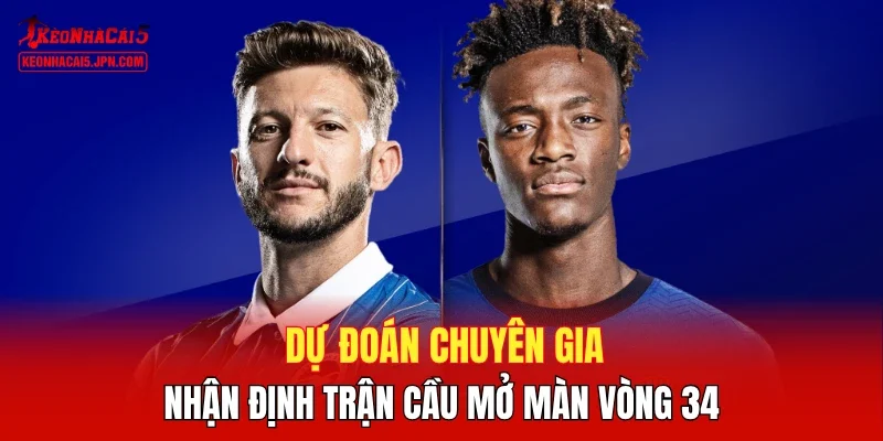 Dự đoán chuyên gia, nhận định trận cầu mở màn vòng 34