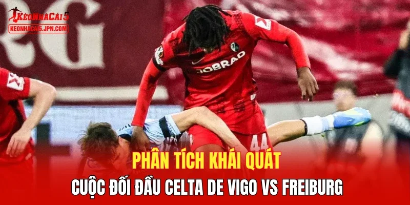 Phân tích khái quát cuộc đối đầu Celta de Vigo vs Freiburg