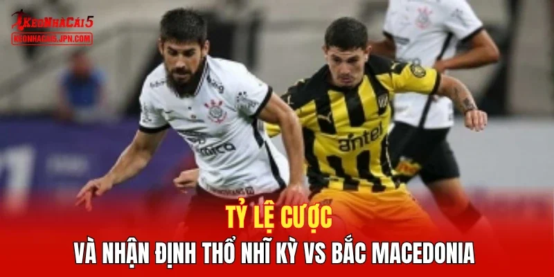 Tỷ lệ cược và nhận định Thổ Nhĩ Kỳ vs Bắc Macedonia 